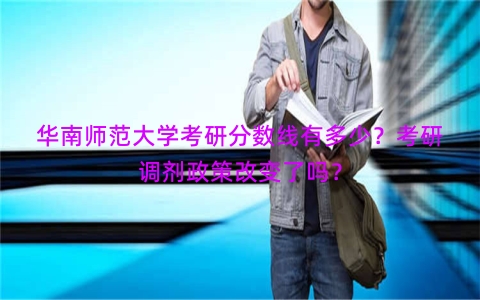 华南师范大学考研分数线有多少？考研调剂政策改变了吗？