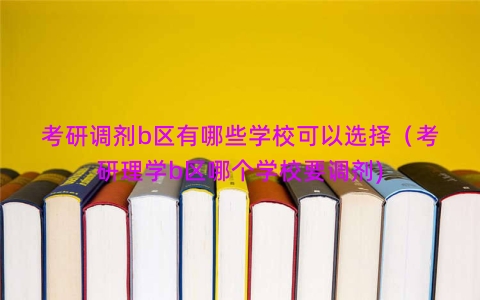 考研调剂b区有哪些学校可以选择（考研理学b区哪个学校要调剂)