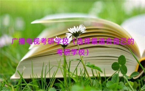 广播电视考研学校（选择最适合自己的考研学校）