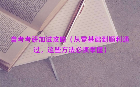 自考考研加试攻略（从零基础到顺利通过，这些方法必须掌握）