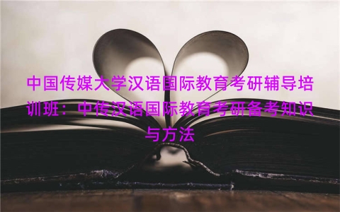 中国传媒大学汉语国际教育考研辅导培训班：中传汉语国际教育考研备考知识与方法