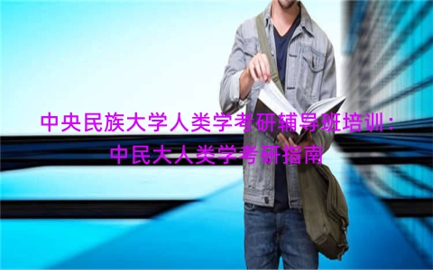 中央民族大学人类学考研辅导班培训：中民大人类学考研指南