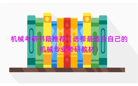 机械考研书籍推荐（选择最适合自己的机械专业考研教材）