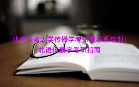 北京语言大学传播学考研辅导班培训：北语传播学考研指南