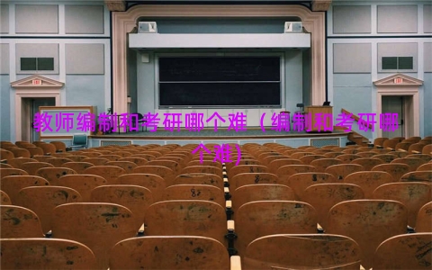 教师编制和考研哪个难（编制和考研哪个难)