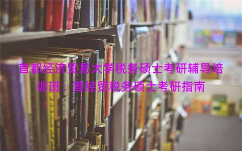首都经济贸易大学税务硕士考研辅导培训班：首经贸税务硕士考研指南