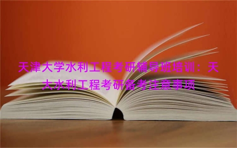 天津大学水利工程考研辅导班培训：天大水利工程考研备考注意事项