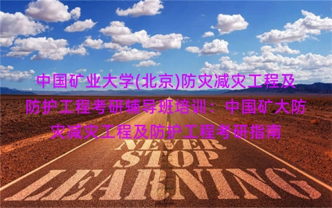 中国矿业大学(北京)防灾减灾工程及防护工程考研辅导班培训:中国矿大防灾减灾工程及防护工程考研指南 中国矿业大学(北京)防灾减灾工程及防护工程考研辅导班培训:中国矿大防灾减灾工程及防护工程考研指南