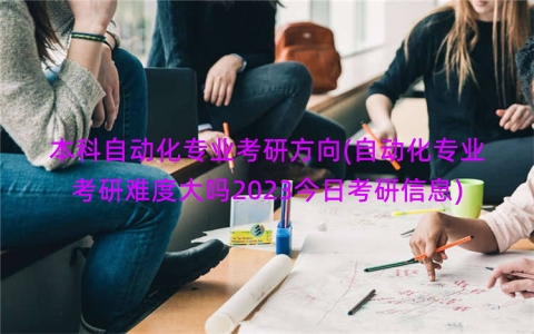 本科自动化专业考研方向(自动化专业考研难度大吗2023今日考研信息)