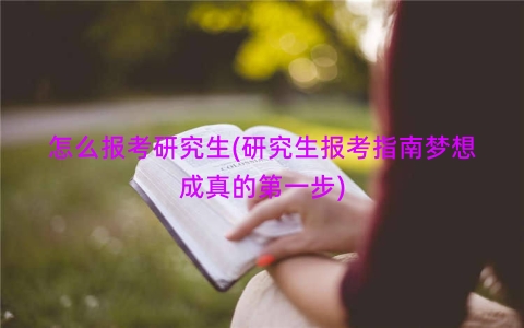 怎么报考研究生(研究生报考指南梦想成真的第一步)