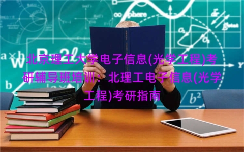 北京理工大学电子信息(光学工程)考研辅导班培训：北理工电子信息(光学工程)考研指南