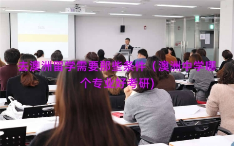 去澳洲留学需要那些条件（澳洲中学哪个专业好考研)