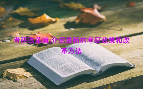 考研改革嘛,介绍最新的考研政策和改革方法
