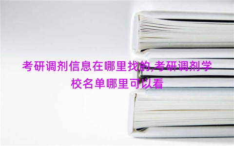 考研调剂信息在哪里找的,考研调剂学校名单哪里可以看