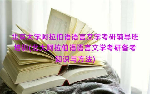 北京大学阿拉伯语语言文学考研辅导班培训(北大阿拉伯语语言文学考研备考知识与方法)