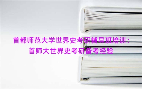 首都师范大学世界史考研辅导班培训：首师大世界史考研备考经验