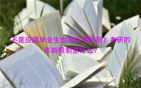 不是应届毕业生也可以考研吗？考研的年龄限制是什么？