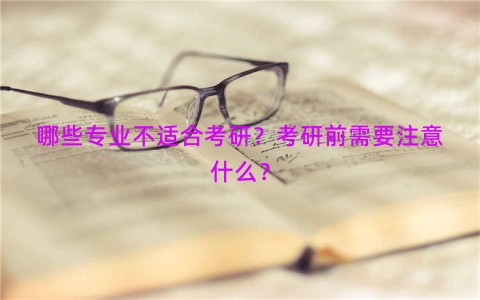 哪些专业不适合考研？考研前需要注意什么？