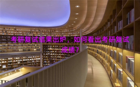 考研复试结果出炉，如何看出考研复试成绩？