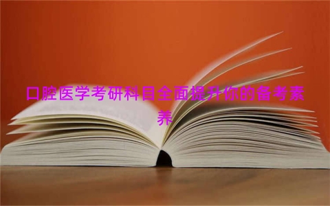 口腔医学考研科目全面提升你的备考素养