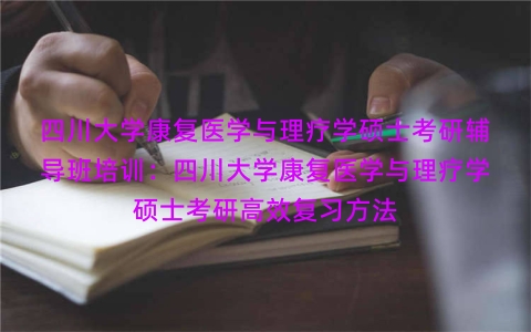 四川大学康复医学与理疗学硕士考研辅导班培训：四川大学康复医学与理疗学硕士考研高效复习方法