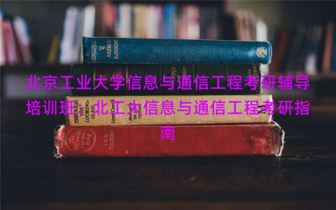 北京工业大学信息与通信工程考研辅导培训班：北工大信息与通信工程考研指南