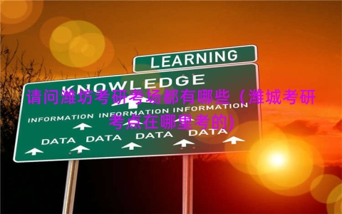 请问潍坊考研考场都有哪些（潍城考研考点在哪里考的)