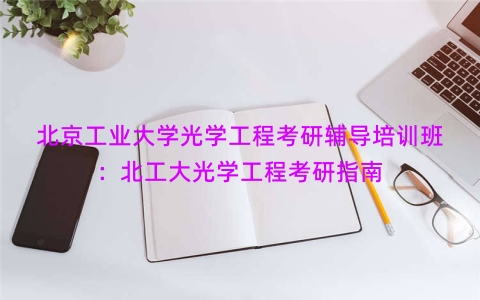 北京工业大学光学工程考研辅导培训班：北工大光学工程考研指南