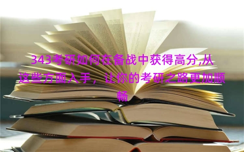 343考研如何在备战中获得高分,从这些方面入手，让你的考研之路更加顺畅
