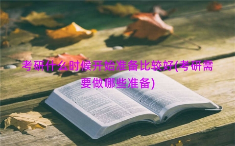 考研什么时候开始准备比较好(考研需要做哪些准备)