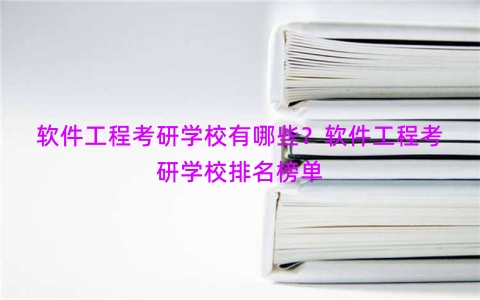 软件工程考研学校有哪些？软件工程考研学校排名榜单