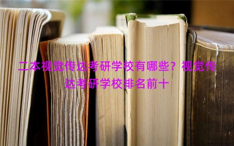 二本视觉传达考研学校有哪些？视觉传达考研学校排名前十
