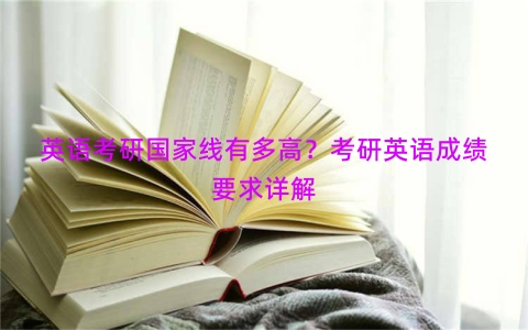 英语考研国家线有多高？考研英语成绩要求详解