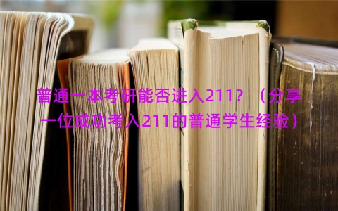 普通一本考研能否进入211？（分享一位成功考入211的普通学生经验）