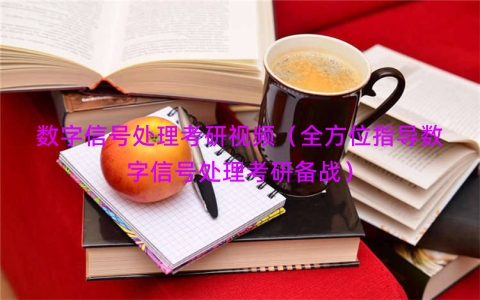 数字信号处理考研视频（全方位指导数字信号处理考研备战）