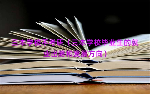 三本学校不考研（三本学校毕业生的就业出路和发展方向）