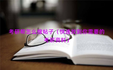 考研帮怎么搜帖子（快速找到你需要的考研资料）