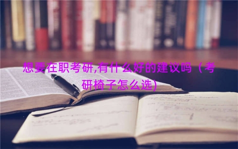 想要在职考研,有什么好的建议吗（考研椅子怎么选)