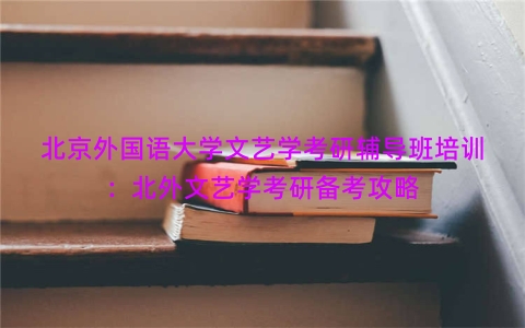 北京外国语大学文艺学考研辅导班培训：北外文艺学考研备考攻略