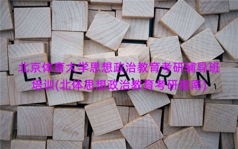 北京体育大学思想政治教育考研辅导班培训(北体思想政治教育考研指南)