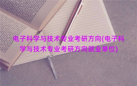 电子科学与技术专业考研方向(电子科学与技术专业考研方向就业单位)