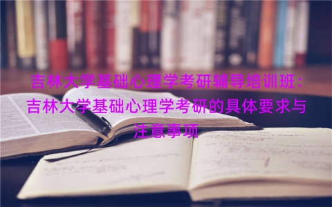 吉林大学基础心理学考研辅导培训班：吉林大学基础心理学考研的具体要求与注意事项