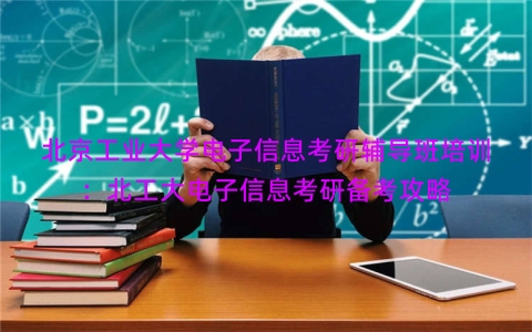 北京工业大学电子信息考研辅导班培训：北工大电子信息考研备考攻略