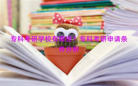 专科考研学校有哪些？专科考研申请条件分析
