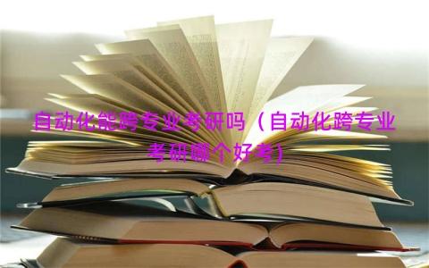 自动化能跨专业考研吗（自动化跨专业考研哪个好考)
