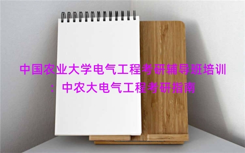 中国农业大学电气工程考研辅导班培训：中农大电气工程考研指南