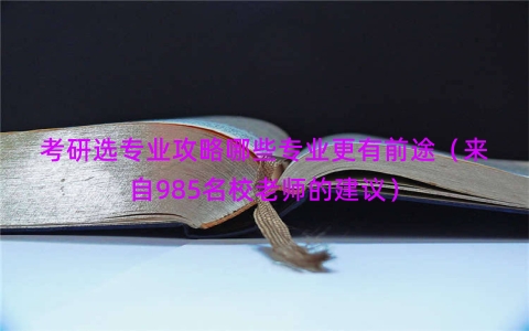 考研选专业攻略哪些专业更有前途（来自985名校老师的建议）