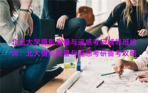 北京大学摄影测量与遥感考研辅导班培训：北大摄影测量与遥感考研备考攻略