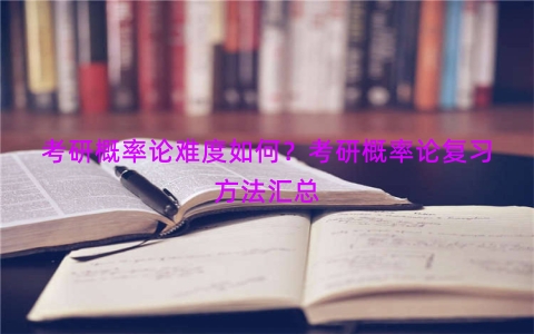 考研概率论难度如何？考研概率论复习方法汇总