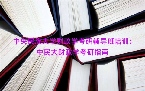 中央民族大学财政学考研辅导班培训：中民大财政学考研指南